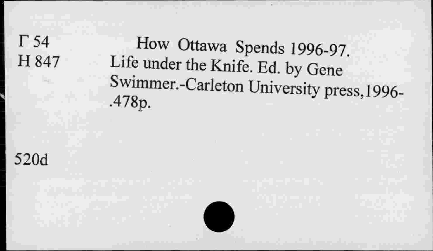 ﻿r 54
H 847
How Ottawa Spends 1996-97.
Life under the Knife. Ed. by Gene Swimmer.-Carleton University press, 1996-•478p.
520d